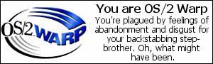You are OS2-Warp. You&rsquo;re plagued by feelings of abandonment and disgust for your backstabbing step-brother. Oh, what might have been.